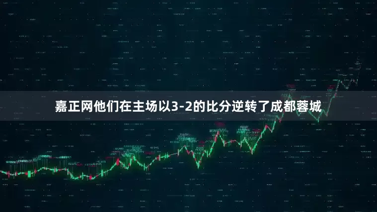 嘉正网他们在主场以3-2的比分逆转了成都蓉城