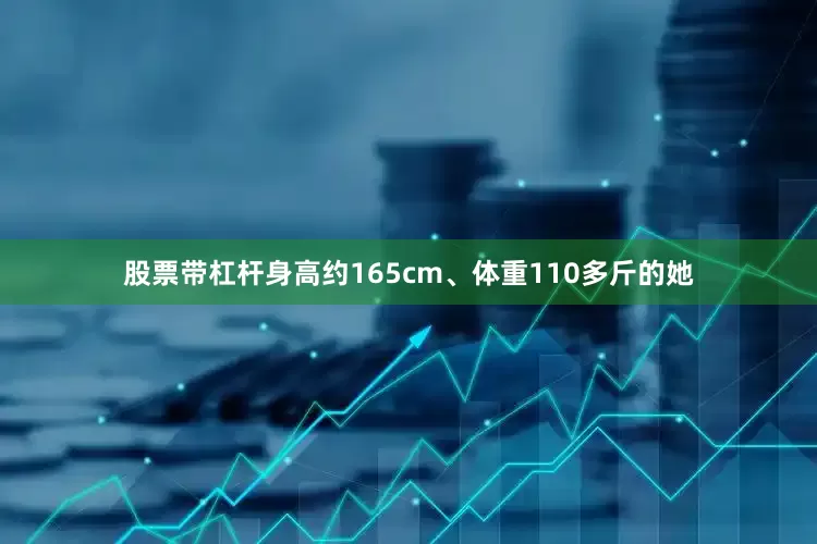 股票带杠杆身高约165cm、体重110多斤的她