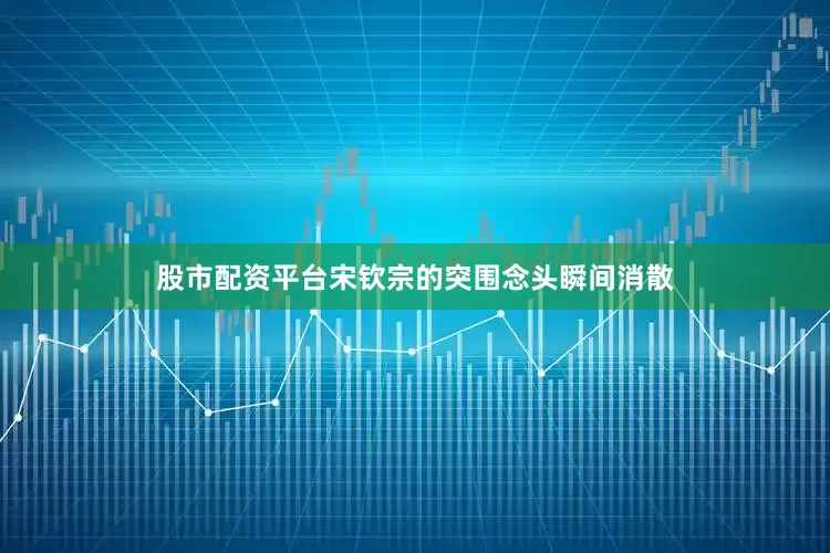 股市配资平台宋钦宗的突围念头瞬间消散