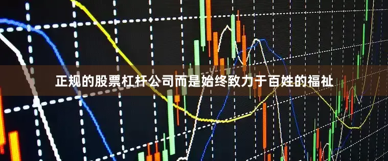 正规的股票杠杆公司而是始终致力于百姓的福祉