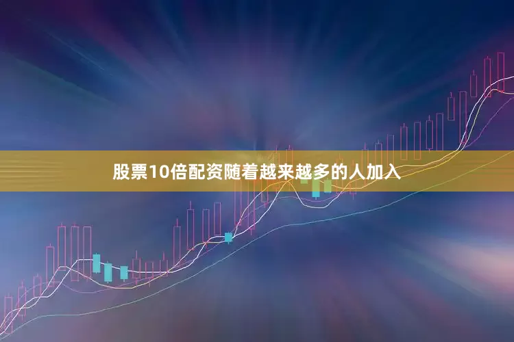 股票10倍配资随着越来越多的人加入