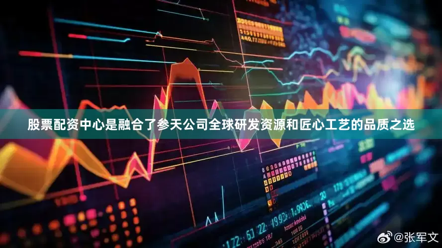 股票配资中心是融合了参天公司全球研发资源和匠心工艺的品质之选