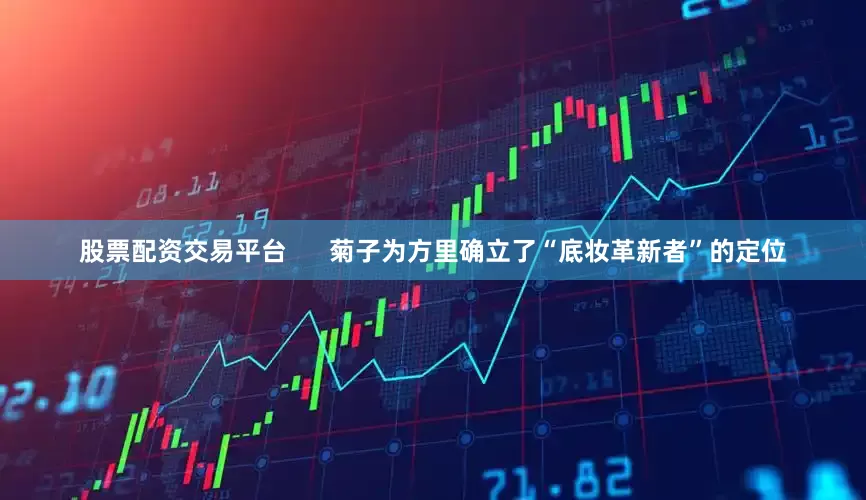 股票配资交易平台      菊子为方里确立了“底妆革新者”的定位