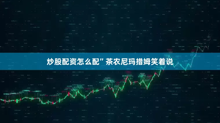 炒股配资怎么配”茶农尼玛措姆笑着说