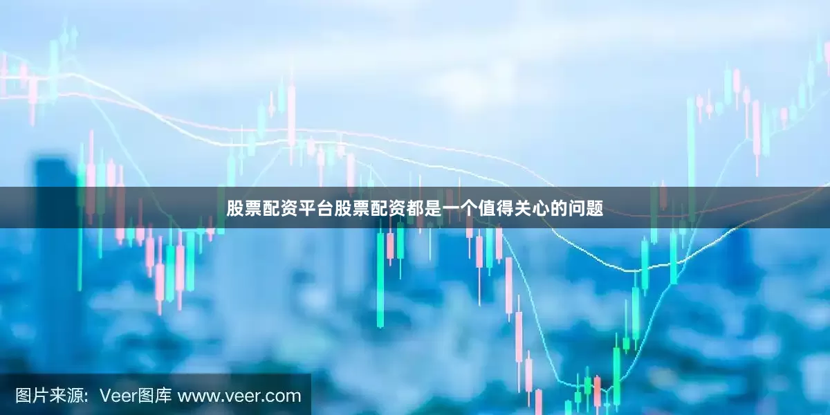 股票配资平台股票配资都是一个值得关心的问题