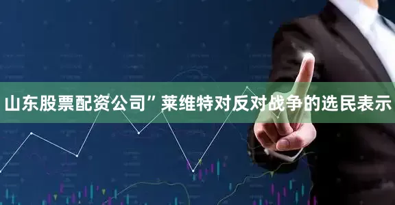 山东股票配资公司”莱维特对反对战争的选民表示