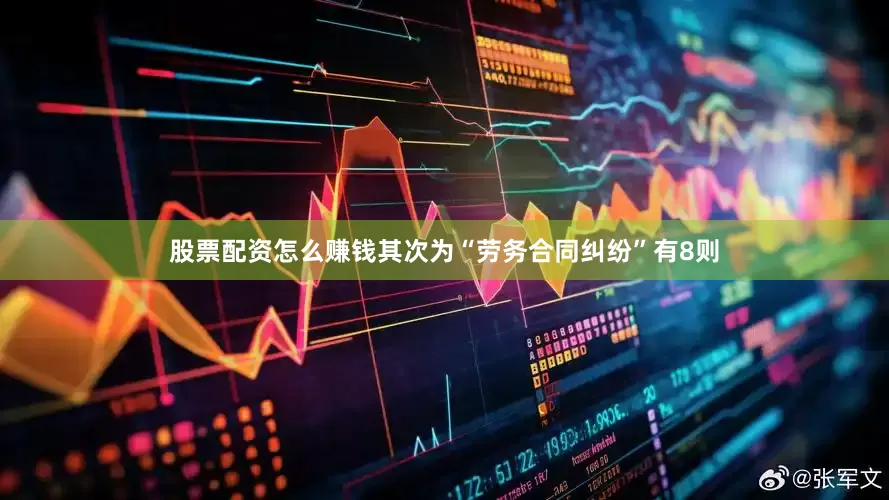 股票配资怎么赚钱其次为“劳务合同纠纷”有8则