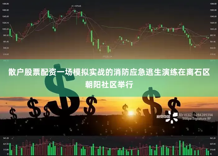 散户股票配资一场模拟实战的消防应急逃生演练在离石区朝阳社区举行