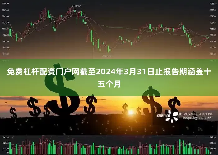 免费杠杆配资门户网截至2024年3月31日止报告期涵盖十五个月
