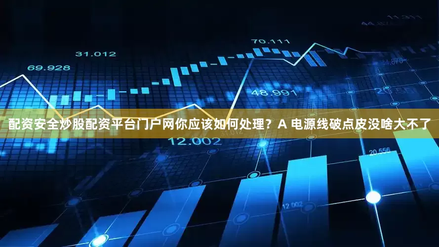 配资安全炒股配资平台门户网你应该如何处理？　　A 电源线破点皮没啥大不了
