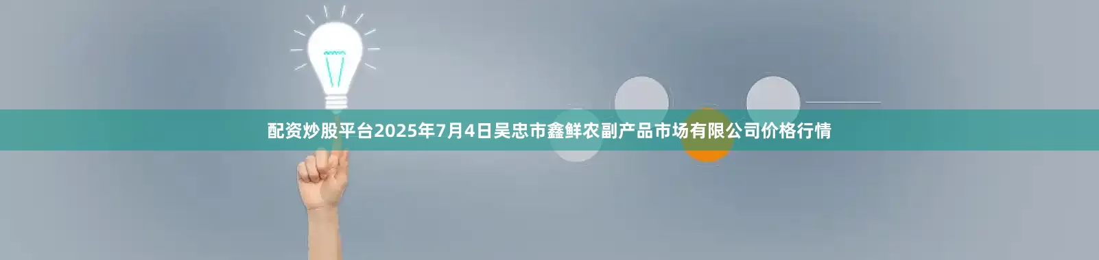 配资炒股平台2025年7月4日吴忠市鑫鲜农副产品市场有限公司价格行情