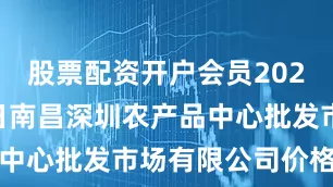 股票配资开户会员2025年7月4日南昌深圳农产品中心批发市场有限公司价格行情