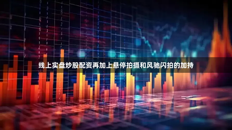 线上实盘炒股配资再加上悬停拍摄和风驰闪拍的加持