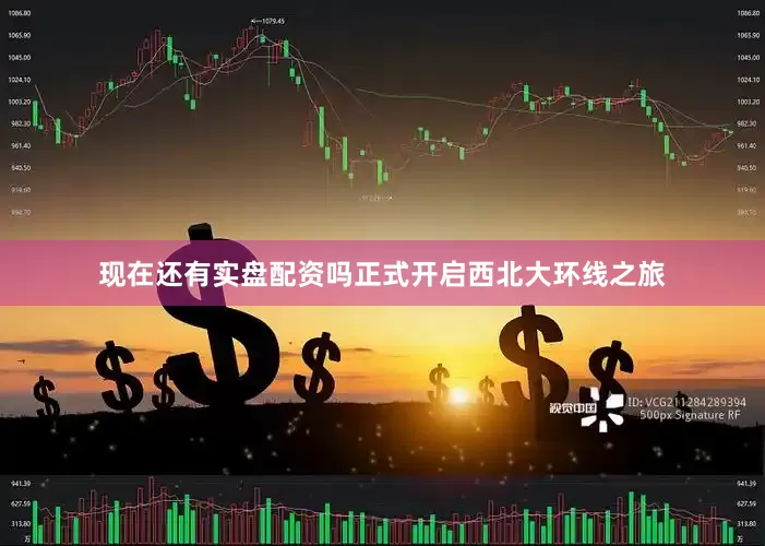 现在还有实盘配资吗正式开启西北大环线之旅