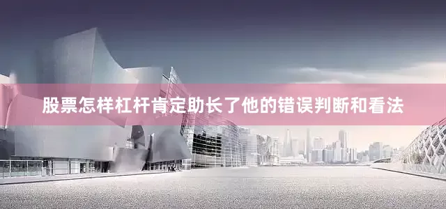 股票怎样杠杆肯定助长了他的错误判断和看法