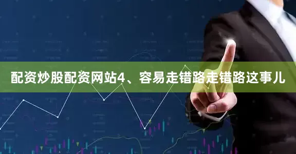 配资炒股配资网站4、容易走错路走错路这事儿