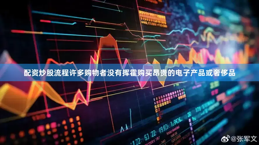 配资炒股流程许多购物者没有挥霍购买昂贵的电子产品或奢侈品