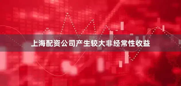 上海配资公司产生较大非经常性收益