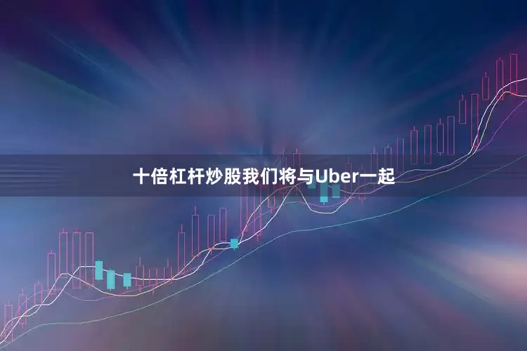 十倍杠杆炒股我们将与Uber一起