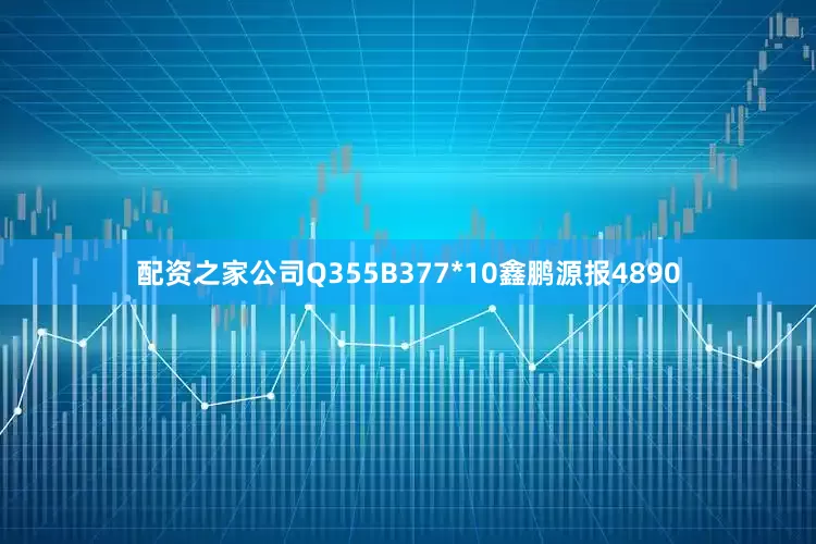 配资之家公司Q355B377*10鑫鹏源报4890