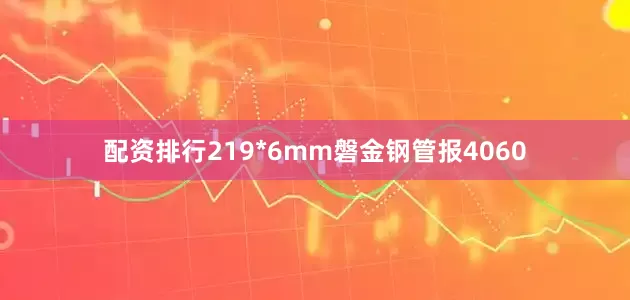 配资排行219*6mm磐金钢管报4060