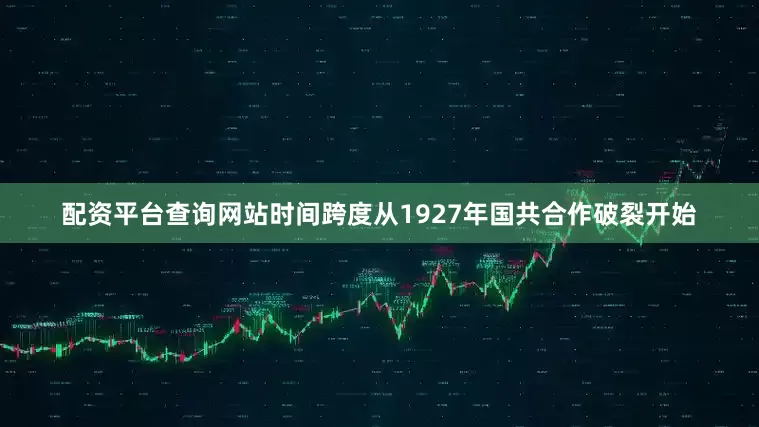 配资平台查询网站时间跨度从1927年国共合作破裂开始
