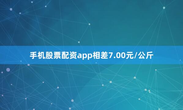 手机股票配资app相差7.00元/公斤