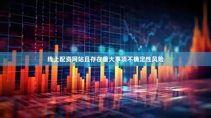 线上配资网站且存在重大事项不确定性风险