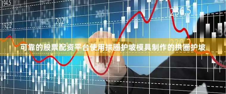 可靠的股票配资平台使用拱圈护坡模具制作的拱圈护坡