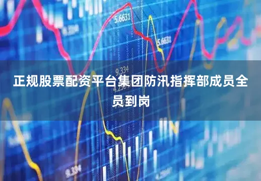 正规股票配资平台集团防汛指挥部成员全员到岗
