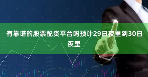 有靠谱的股票配资平台吗预计29日夜里到30日夜里