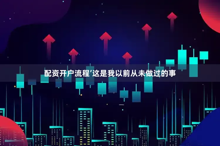 配资开户流程’这是我以前从未做过的事
