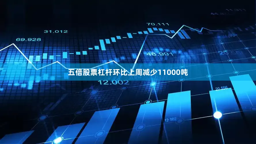 五倍股票杠杆环比上周减少11000吨