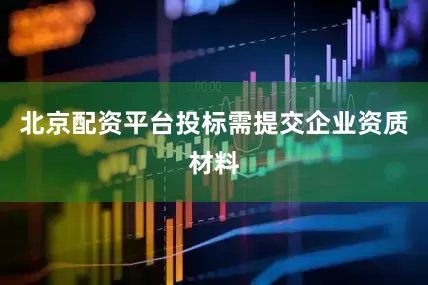 北京配资平台投标需提交企业资质材料