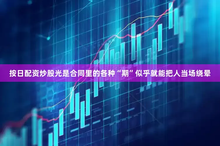 按日配资炒股光是合同里的各种“期”似乎就能把人当场绕晕