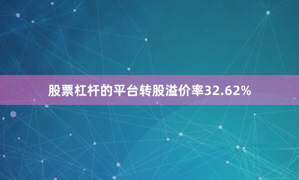 股票杠杆的平台转股溢价率32.62%