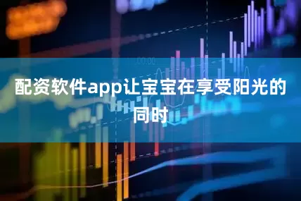 配资软件app让宝宝在享受阳光的同时