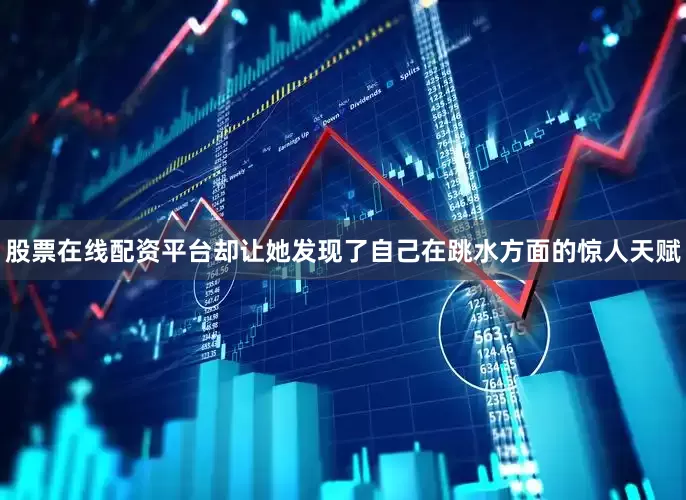股票在线配资平台却让她发现了自己在跳水方面的惊人天赋