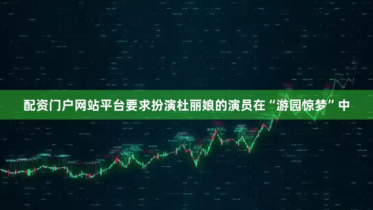 配资门户网站平台要求扮演杜丽娘的演员在“游园惊梦”中