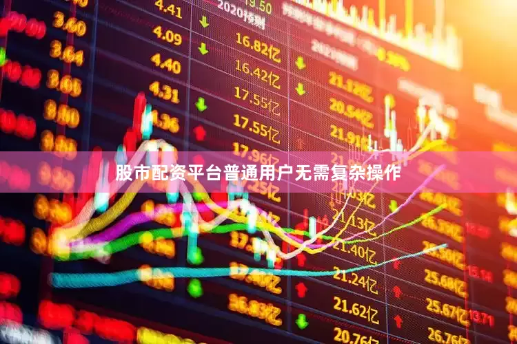 股市配资平台普通用户无需复杂操作