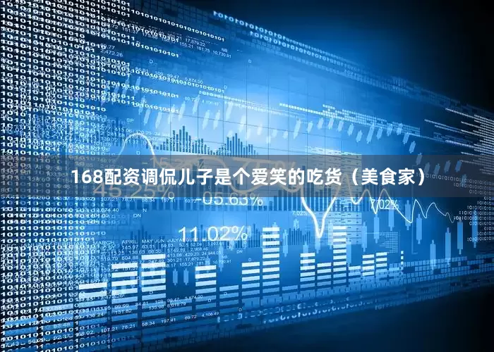 168配资调侃儿子是个爱笑的吃货（美食家）