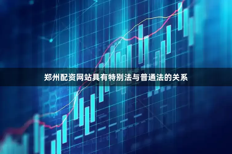 郑州配资网站具有特别法与普通法的关系