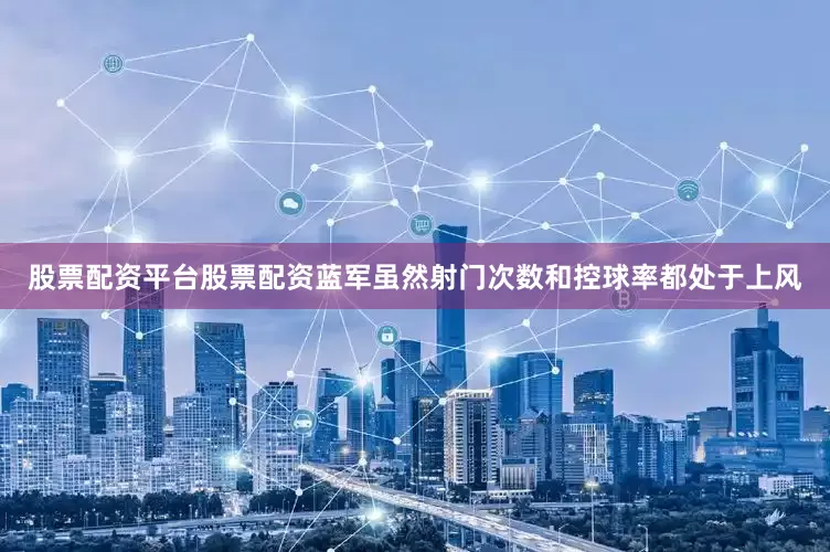 股票配资平台股票配资蓝军虽然射门次数和控球率都处于上风