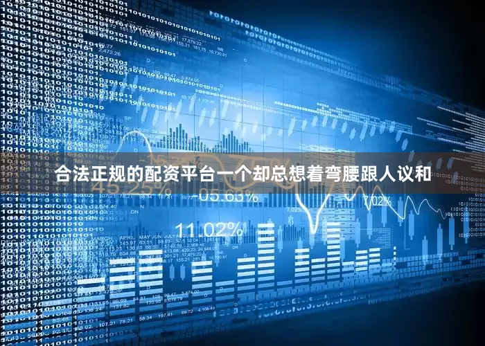 合法正规的配资平台一个却总想着弯腰跟人议和