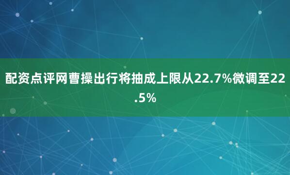 配资点评网曹操出行将抽成上限从22.7%微调至22.5%