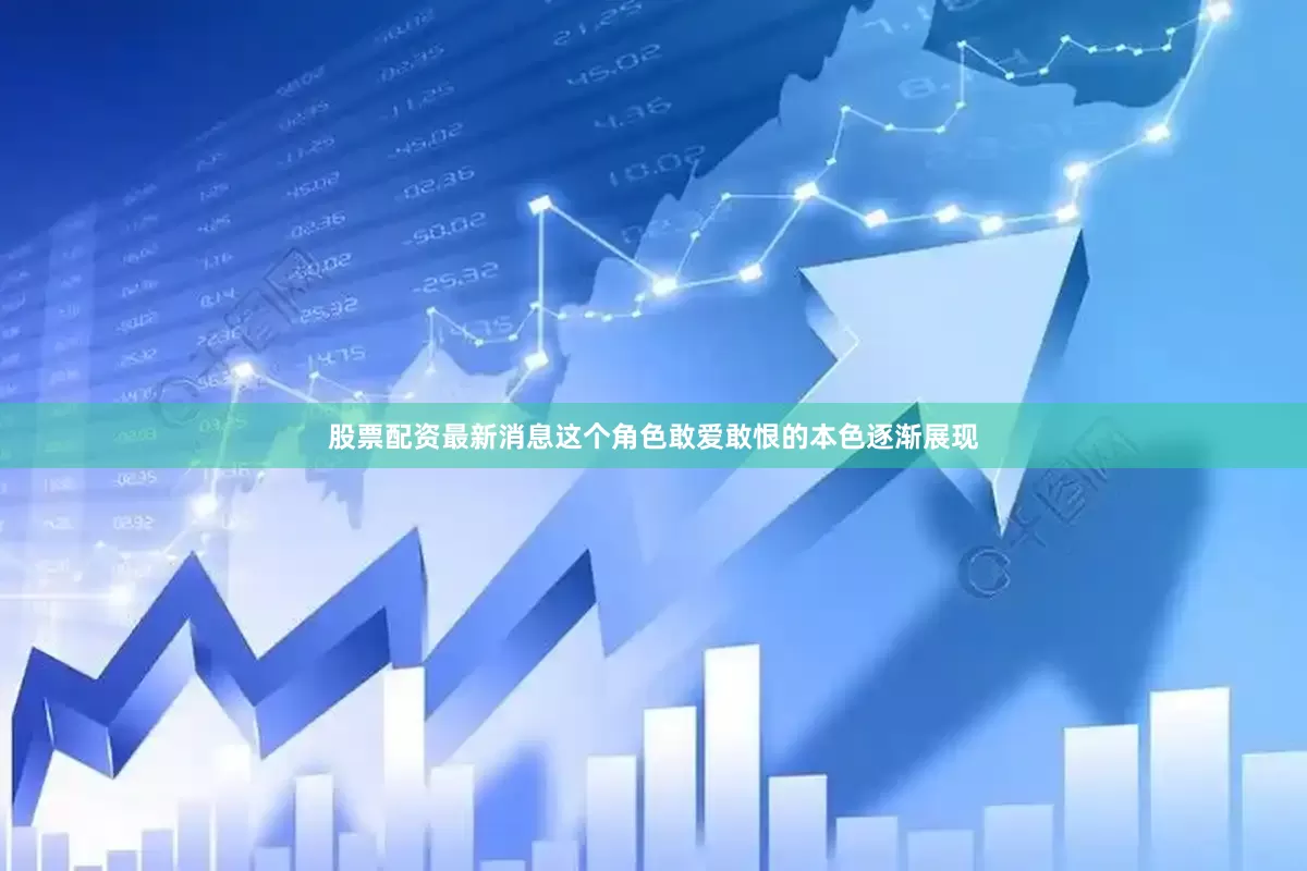 股票配资最新消息这个角色敢爱敢恨的本色逐渐展现