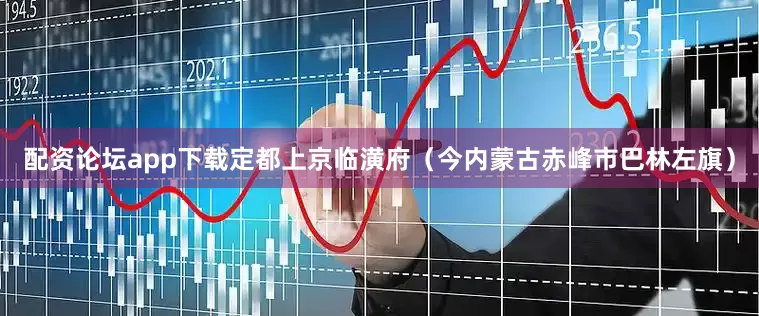 配资论坛app下载定都上京临潢府（今内蒙古赤峰市巴林左旗）