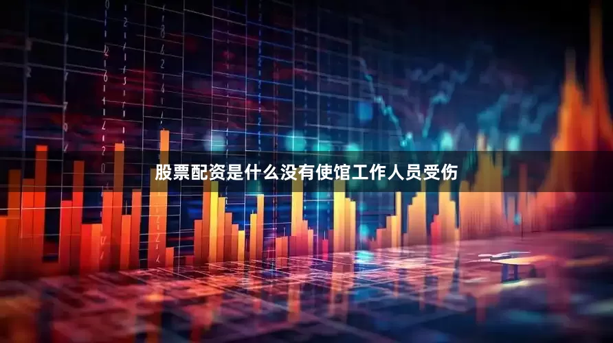 股票配资是什么没有使馆工作人员受伤