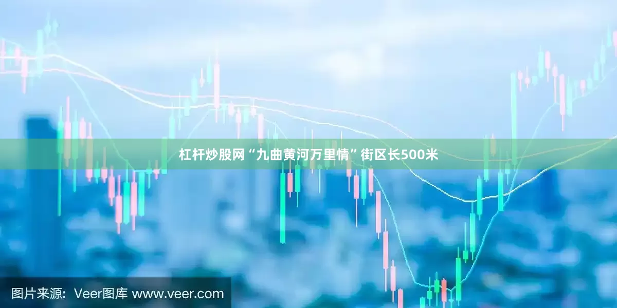 杠杆炒股网“九曲黄河万里情”街区长500米