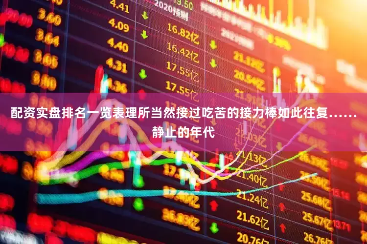 配资实盘排名一览表理所当然接过吃苦的接力棒如此往复……静止的年代